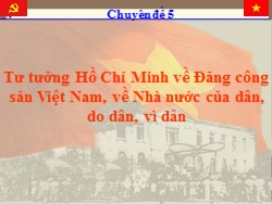 Bài giảng chuyên đề 5: Tư tưởng Hồ Chí Minh về Đảng công sản Việt Nam, về Nhà nước của dân, do dân, vì dân