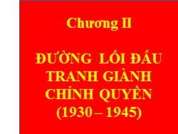 Bài giảng Đường lối Cách mạng của Đảng cộng sản Việt Nam - Chương II: Đường lối đấu tranh giành chính quyền (1930 – 1945) - Trương Thùy Minh