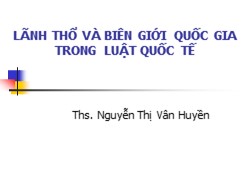 Bài giảng Lãnh thổ và biên giới quốc gia trong luật quốc tế - Nguyễn Thị Vân Huyền