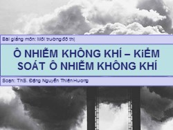 Bài giảng Mô trường đô thị - Ô nhiễm không khí – kiểm soát ô nhiễm không khí - Đặng Nguyễn Thiên Hương