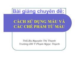 Bài giảng Cách sử dụng máu và các chế phẩm từ máu - Nguyễn Thị Thanh