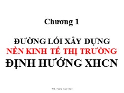 Bài giảng Đường lối cách mạnh Đảng Cộng sản Việt Nam - Chương 1: Đường lối xây dựng nền kinh tế thị trường định hướng XHCN - Hoàng Xuân Sơn