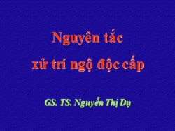 Bài giảng Nguyên tắc xử trí ngộ độc cấp - Nguyễn Thị Dụ