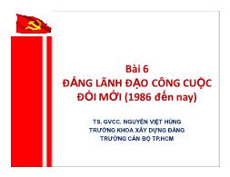 Bài giảng Đường lối Cách mạng của Đảng cộng sản Việt Nam - Bài 6: Đảng lãnh đạo công cuộc đổi mới (1986 đến nay) - Nguyễn Việt Hùng