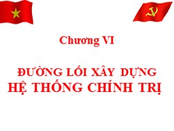 Bài giảng Đường lối cách mạnh Đảng Cộng sản Việt Nam - Chương VI: Đường lối xây dựng hệ thống chính trị