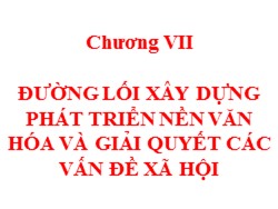 Bài giảng Đường lối cách mạnh Đảng Cộng sản Việt Nam - Chương 7: Đường lối xây dựng phát triển nền văn hóa và giải quyết các vấn đề xã hội