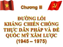 Bài giảng Đường lối cách mạnh Đảng Cộng sản Việt Nam - Chương III: Đường lối kháng chiến chống thực dân Pháp và đế quốc Mỹ xâm lược (1945 – 1975)