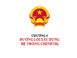 Bài giảng Đường lối cách mạnh Đảng Cộng sản Việt Nam - Chương 6: Đường lối xây dựng hệ thống chính trị