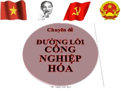 Bài giảng Đường lối cách mạnh Đảng Cộng sản Việt Nam - Chuyên đề: Đường lối công nghiệp hóa
