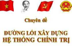 Bài giảng Đường lối cách mạnh Đảng Cộng sản Việt Nam - Chuyên đề: Đường lối xây dựng hệ thống chính trị