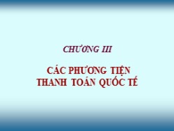 Bài giảng Thanh toán quốc tế - Chương III: Các phương tiện thanh toán quốc tế - Nguyễn Thị Thanh Phương