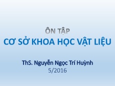 Bài giảng Cơ sở khoa học vật liệu - Tiết Ôn tập - Nguyễn Ngọc Trí Huỳnh